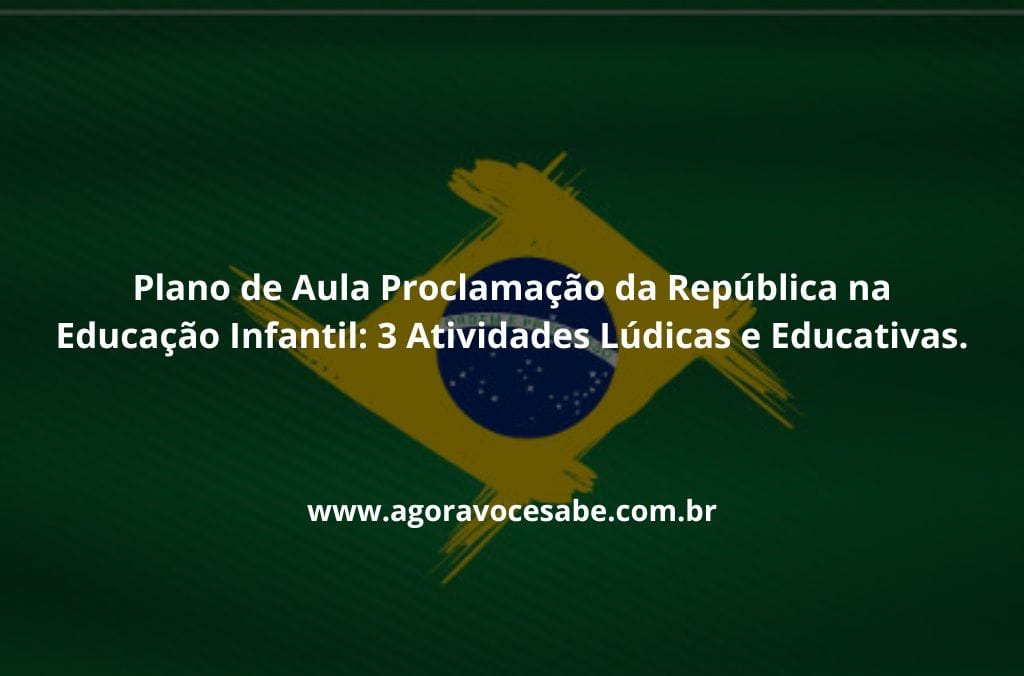 Plano de Aula Proclamação da República na Educação Infantil: 3 Atividades Lúdicas e Educativas